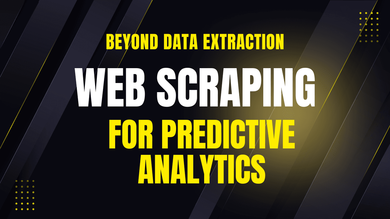 Beyond Data Extraction – Web Scraping for Predictive Analytics