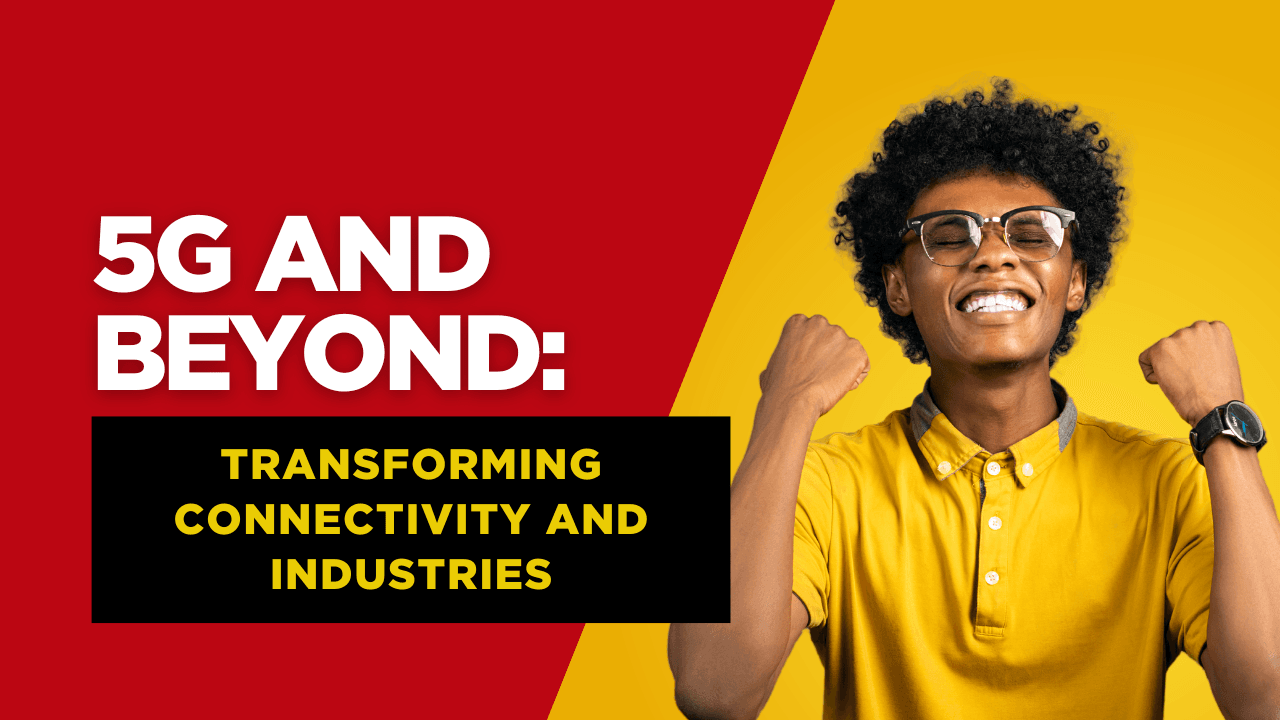 5G and Beyond: Transforming Connectivity and Industries